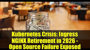 Kubernetes Crisis: Ingress NGINX Retirement in 2026 - Open Source Failure Exposed