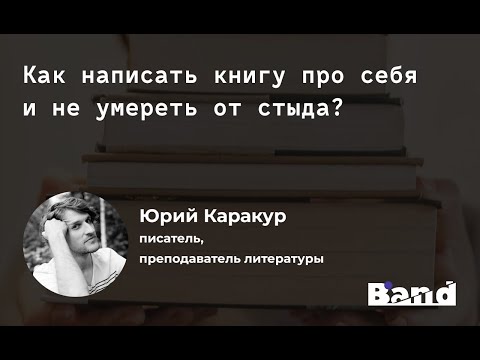 «КАК НАПИСАТЬ КНИГУ ПРО СЕБЯ И НЕ УМЕРЕТЬ СО СТЫДА» | Открытая лекция BAND