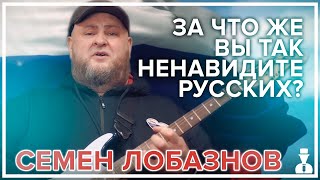 Семен Лобазнов - За что же вы так ненавидите русских