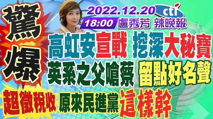 【卢秀芳辣晚报】逼宫开第一枪!蔡启芳呛蔡英文 留点好名声吧!高虹安宣战 挖深新竹大秘宝!超征税收 原来民进党这样干!民主凤梨酥 食药署这样说! 20221220 @CtiNews 完整版 - 天天要闻