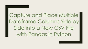 Capture and Place Multiple Dataframe Columns Side by Side into a New CSV File with Pandas in Python