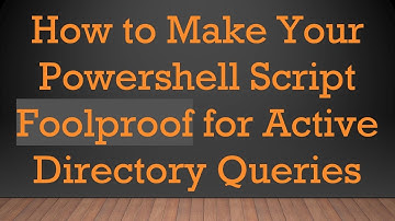 How to Make Your Powershell Script Foolproof for Active Directory Queries