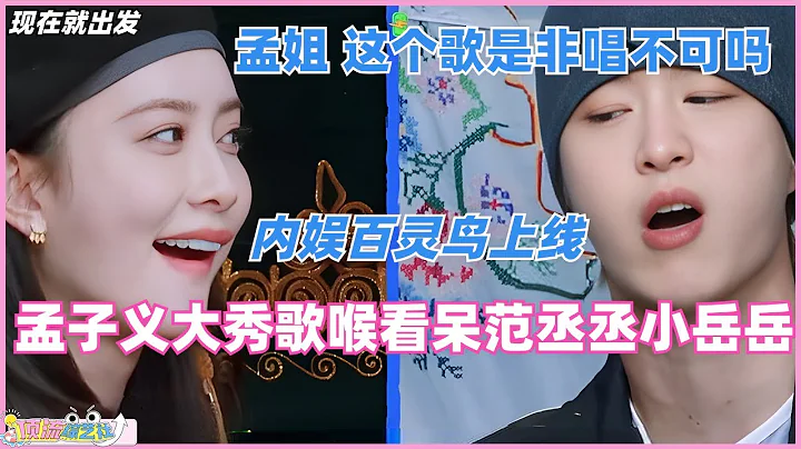 #现在就出发 #孟子义 加盟！“百灵鸟”模式再开启，大秀歌喉看呆#岳云鹏 #范丞丞 ！#毛雪汪 #综艺 #娱乐 #搞笑 - 天天要闻