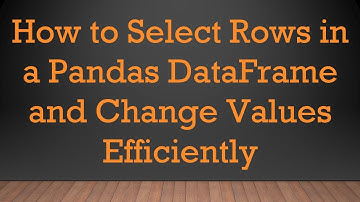How to Select Rows in a Pandas DataFrame and Change Values Efficiently