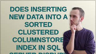 Dba: Does inserting new data into a sorted clustered columnstore index in SQL Server disrupt the ...