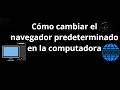 Cómo cambiar el navegador predeterminado en la computadora - guía completa