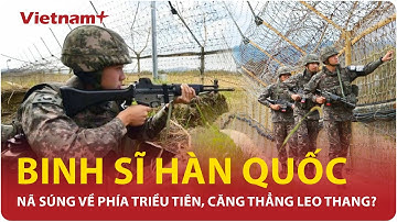 Cực nóng: Binh sĩ Hàn Quốc bất ngờ nổ súng về phía Triều Tiên,biên giới Liên triều căng như dây đàn?