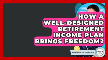 How A Well-Designed Retirement Income Plan Brings Freedom? - Wealth Advisor Success Hub