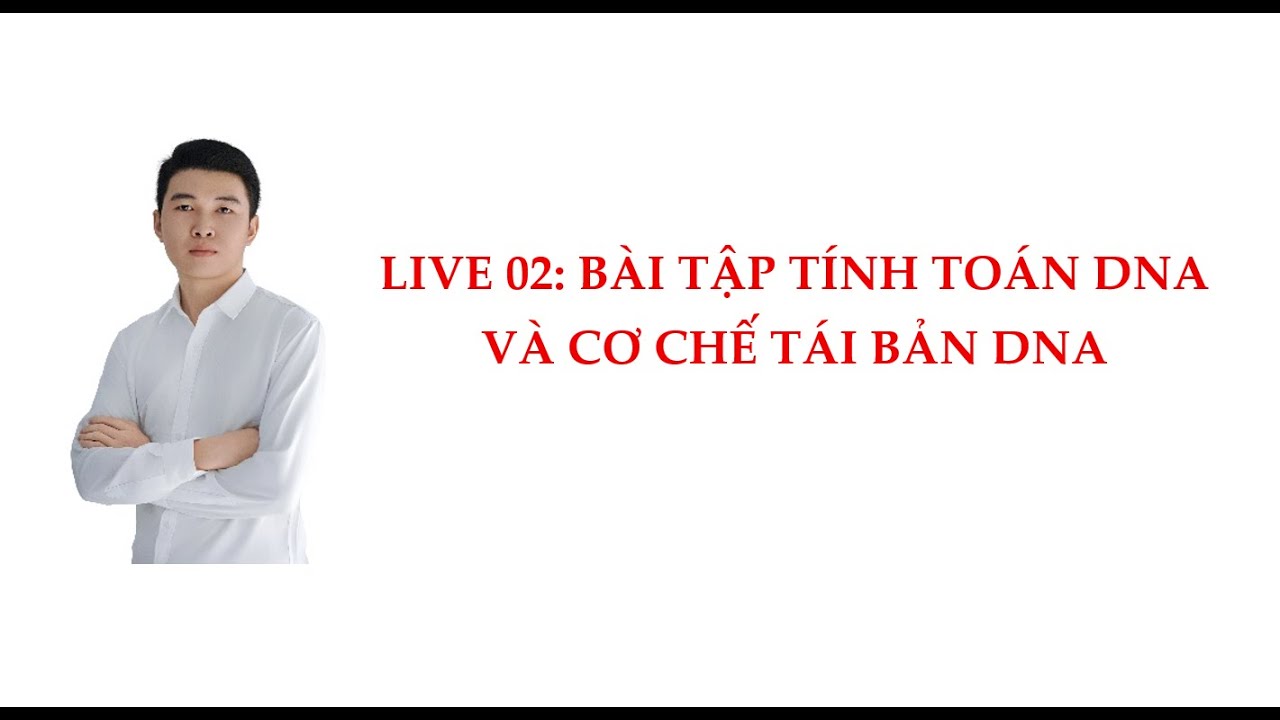 LIVE 02: BÀI TẬP DNA VÀ CƠ CHẾ TÁI BẢN DNA. SINH HỌC - Anh Chiến BIO