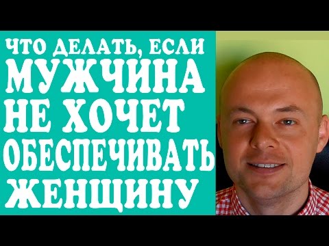ЧТО ДЕЛАТЬ, ЕСЛИ МУЖЧИНА, МУЖ НЕ ХОЧЕТ ОБЕСПЕЧИВАТЬ ЖЕНЩИНУ, ЖЕНУ, ДЕВУШКУ? НЕ ОБЕСПЕЧИВАЕТ ЖЕНЩИНУ.