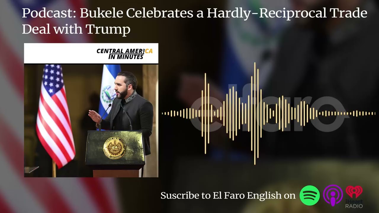 Podcast: Bukele Celebrates a Hardly-Reciprocal Trade Deal with Trump