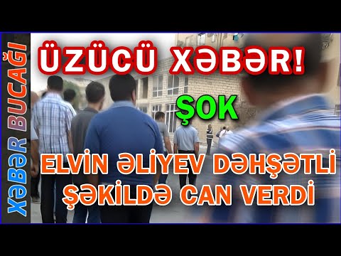 XƏBƏR BUCAĞI  - ELVİN ƏLİYEV DƏHŞƏTLİ ŞƏKİLDƏ CAN VERDİ -