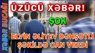 Xəbər Bucaği - Elvi̇n Əli̇yev Dəhşətli̇ Şəki̇ldə Can Verdi̇ -