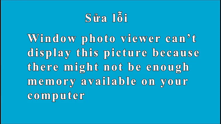 Sửa lỗi Window photo viewer can’t display this picture because there might not be enough memory