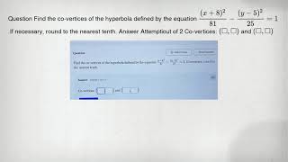 Question Find the co-vertices of the hyperbola defined by the equation ((x+8)^2)/(81)-((y-5)^2)/(25)