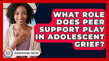 What Role Does Peer Support Play In Adolescent Grief? - Dealing With Grief Together