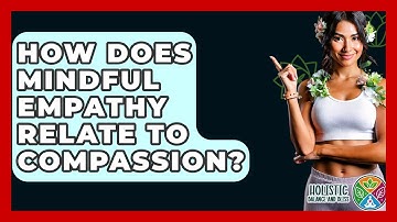 How Does Mindful Empathy Relate To Compassion? - Holistic Balance And Bliss
