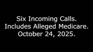 Six Incoming Calls: Includes Alleged Medicare, October 24, 2025