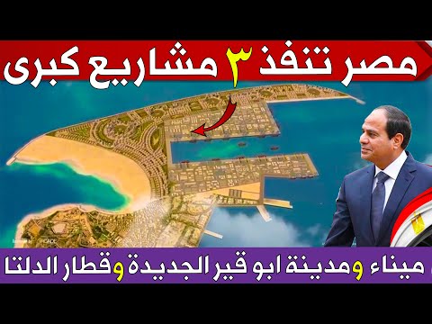 مصر تنفذ 3 مشاريع كبرى ميناء ابو قير مدينة ابوقير الجديدة قطار سريع يربط الدلتا