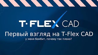 Первый взгляд на T-Flex CAD, у меня бомбит, почему так плохо?