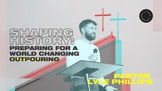 'Shaping History: Preparing For A World Changing Outpouring' | Pastor Lyle Phillips