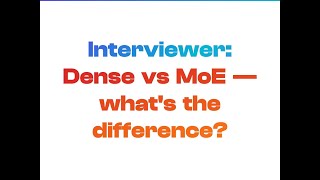 Interviewer: Dense vs MoE — what's the difference?