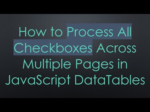 How to Process All Checkboxes Across Multiple Pages in JavaScript DataTables