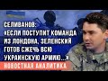 Селиванов: «Если поступит команда из Лондона, Зеленский готов сжечь всю украинскую армию…»