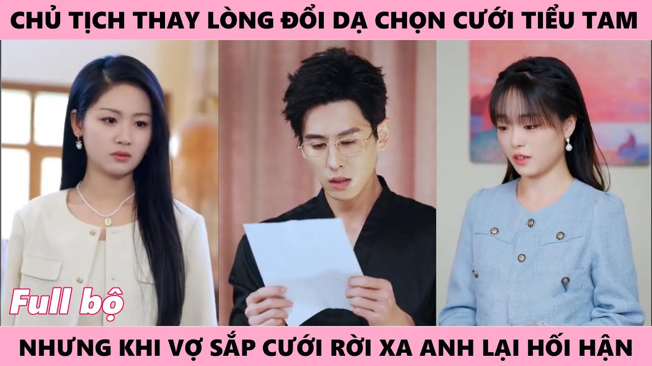 Chủ Tịch Cưới Tiểu Tam, Thay Lòng Đổi Dạ, Từ Bỏ Cô Gái Yêu Mình, Nhưng Cô Xa Cách Thì Lại Hối Hận