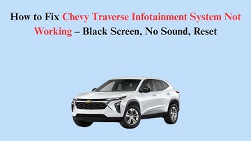How to Fix Chevy Traverse Infotainment System Not Working – Black Screen, No Sound, Reset