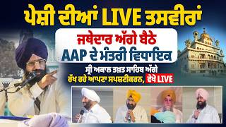 ਪੇਸ਼ੀ ਦੀਆਂ LIVE ਤਸਵੀਰਾਂ, ਜਥੇਦਾਰ ਅੱਗੇ ਬੈਠੇ ਮੰਤਰੀ ਵਿਧਾਇਕ, ਸ੍ਰੀ ਅਕਾਲ ਤਖ਼ਤ ਸਾਹਿਬ ਅੱਗੇ ਰੱਖ ਰਹੇ ਆਪਣਾ ਸਪਸ਼ਟੀਕਰ