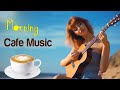 Morning Cafe Music 2023 - Uplifting, Inspiring &amp; Motivational - Best Beautiful Spanish Guitar Ever
