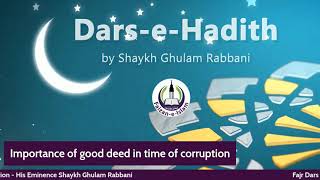 Fajr Dars E Hadith - Importance of good deed in time of corruption -  Shaykh Ghulam Rabbani