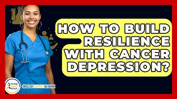 How To Build Resilience With Cancer Depression? - Oncology Support Network