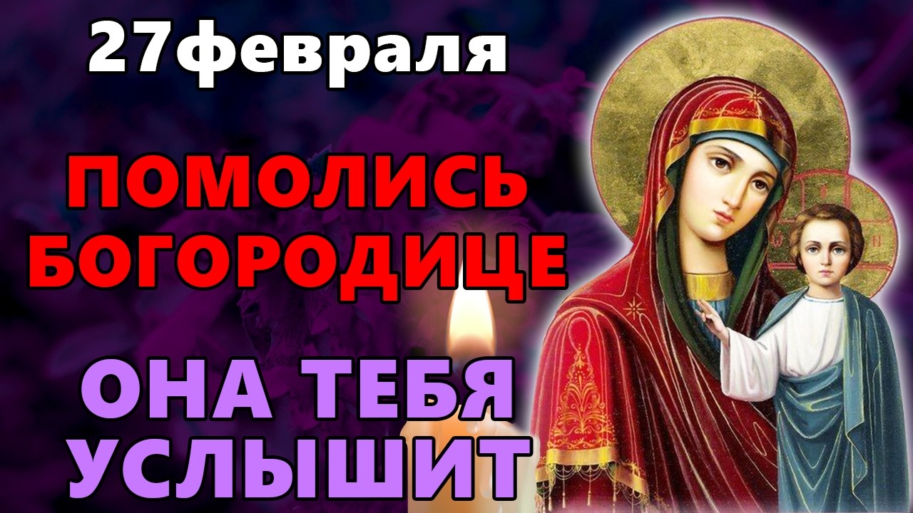 26 февраля ПОМОЛИСЬ БОГОРОДИЦЕ - ОНА ТЕБЯ УСЛЫШИТ! Акафист Богородице Казанская. Православие.