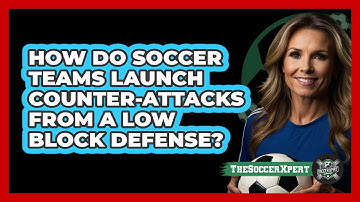 How Do Soccer Teams Launch Counter-attacks From A Low Block Defense? - The Soccer Xpert