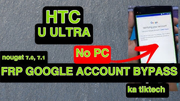 Bypass Google Account HTC U ULTRA , 10, 10 Pro, 10 Evo , U Play, U Ultra , U11 Android 7.0 Nougat