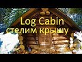 Log Cabin build. Ремонт избушки Кроем крышу