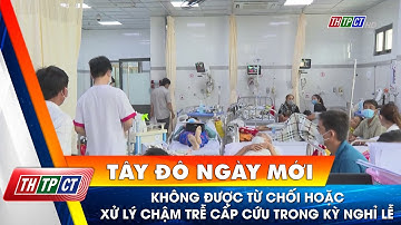 Không được từ chối hoặc xử lý chậm trễ cấp cứu trong kỳ nghỉ lễ| Cần Thơ TV