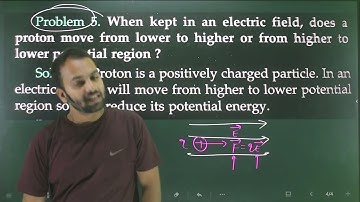 Problem 5 when kept in an electric field , does a proton move from lower to higher or from higher to