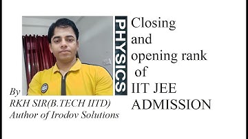 Closing and opening rank of IIT JEE ADVANCE EXPLAINED BY RKH SIR(B.TECH IIT D)  AUTHOR OF IRODOV SOL