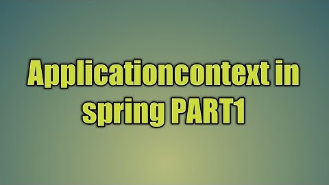 7.Applicationcontext in spring PART1