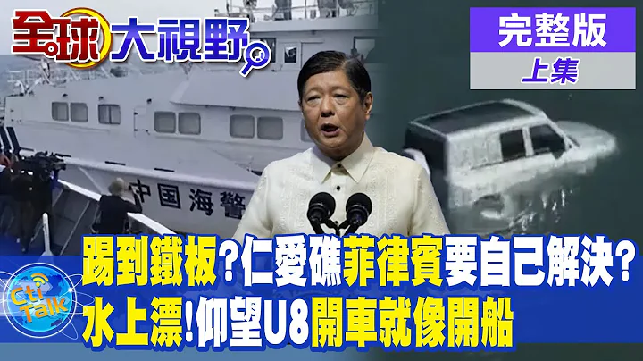 "踢到鐵板"?仁愛礁"菲律賓"要自己解決?水上漂!"仰望U8"開車就像開船|【全球大視野 上】20231227完整版@Global_Vision - 天天要聞