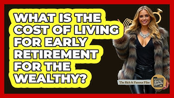 What Is The Cost Of Living For Early Retirement For The Wealthy? - The Rich And Famous Files