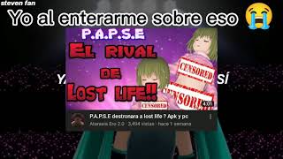 Yo al enterarme sobre lo qué pasará con Lost life y P.A.P.S.E