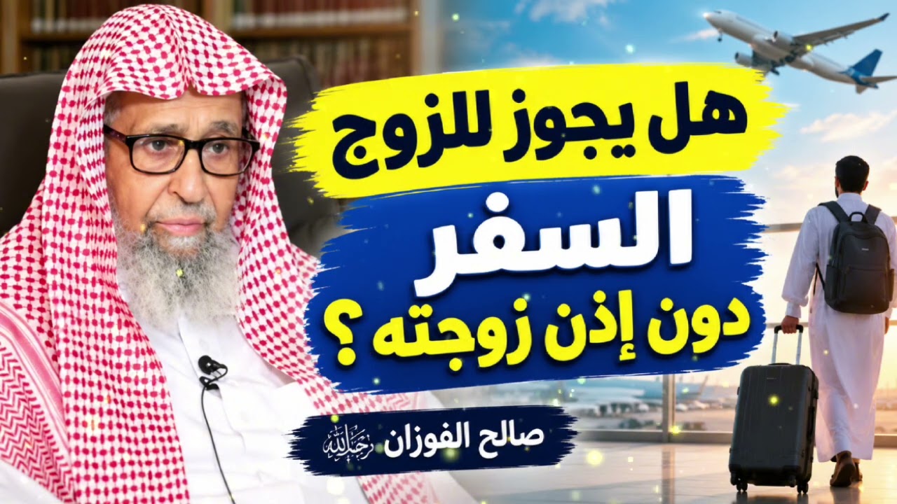غالبنا لا يعرف الحكم هل يجوز للزوج السفر دون اذن زوجته صالح الفوزان