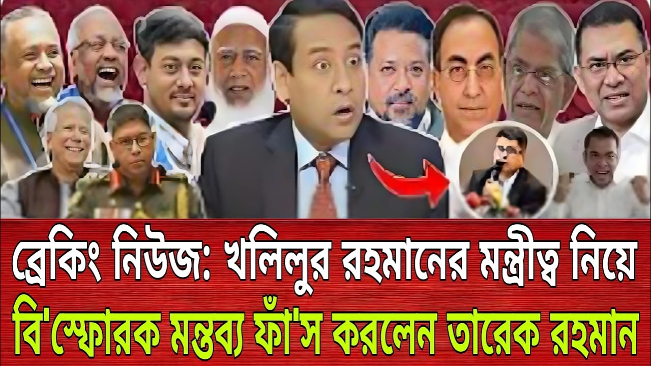 ব্রেকিং নিউজ: খলিলুর রহমানের মন্ত্রীত্ব নিয়ে বি'স্ফোরক মন্তব্য ফাঁ'স করলেন তারেক রহমান | Talk show