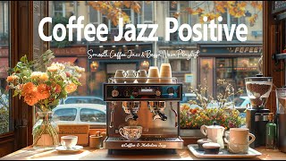 Coffee Jazz Positive ☕Living Smooth Jazz in Morning & Bossa Nova Playlist for Upbeat Mood Day Better