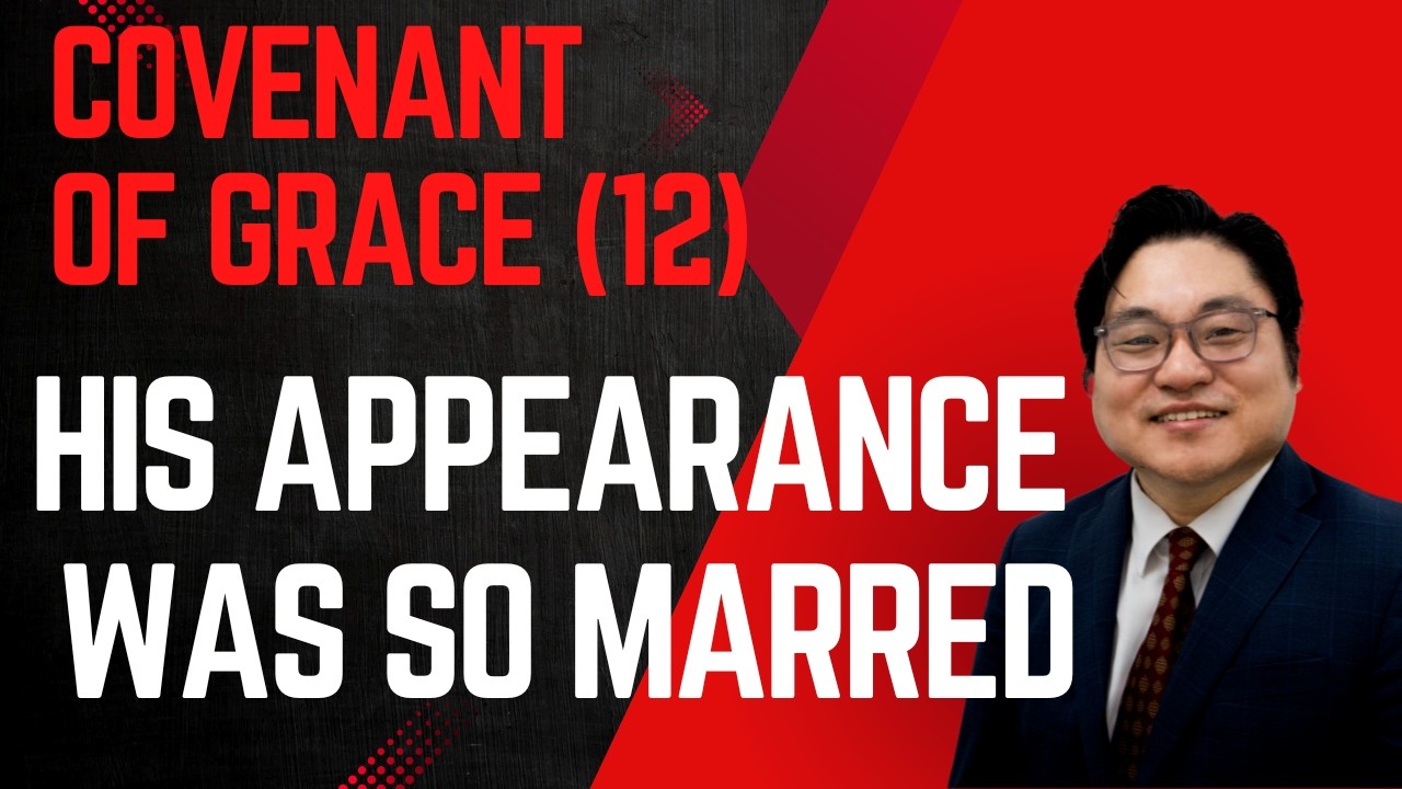 Covenant of Grace (12) “His Appearance Was So Marred" Isa 52:13-14 Rev. Jeremiah Kim