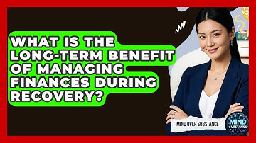 What Is The Long-term Benefit Of Managing Finances During Recovery? - Mind Over Substance